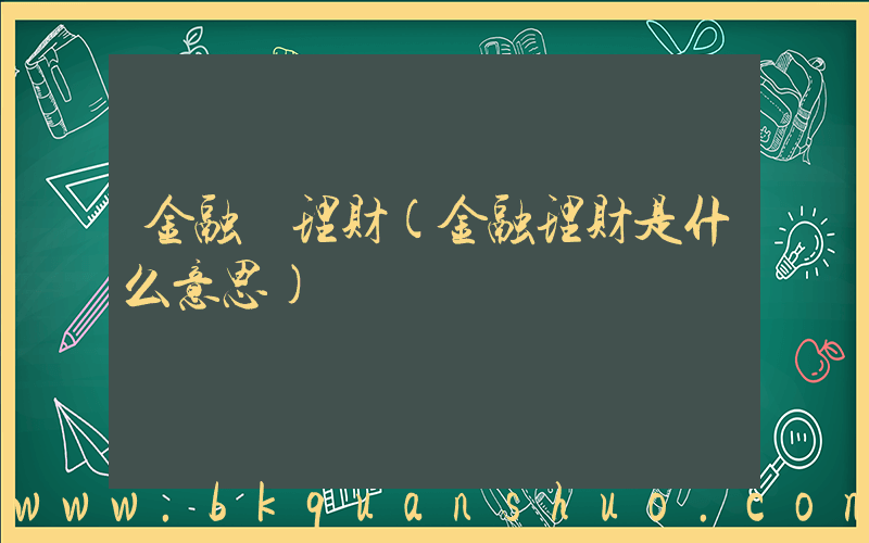 金融 理财(金融理财是什么意思)